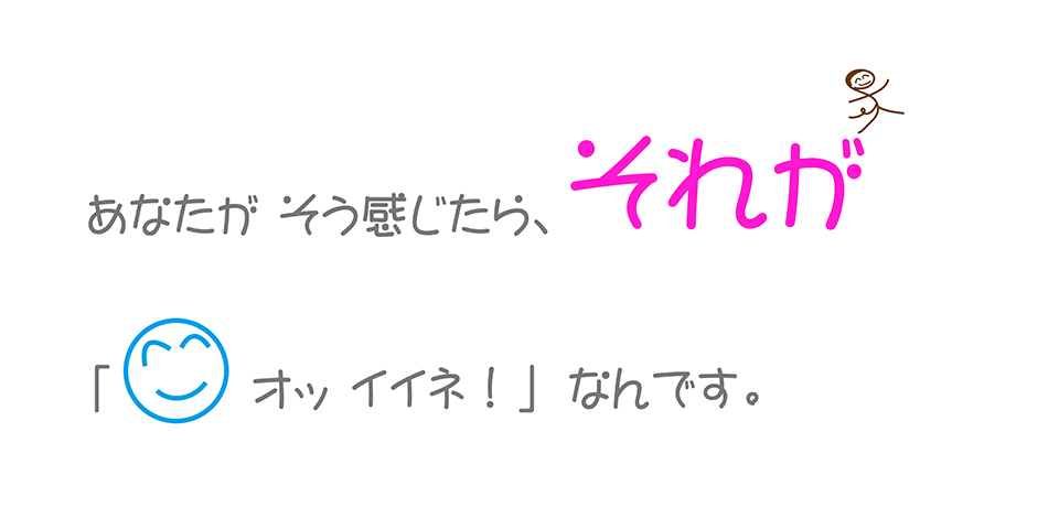 薄明るいグレーの柔らかい字体（フォント）で「あなたがそう感じたら、それが『オッイイネ！』なんです。そのうち「それが」の文字は縦横2倍の大きさで色は明るいピンク。その「が」の先っちょにこの本の専属ガイド「こじゃる」の姿が見えます。そして、「オッイイネの左カッコとカの字の間に、これまた大きいニッコリスマイルが置かれています。文章なのにとっても絵本チック。『マーケティングは正直バナナ』の8ページの切り抜きです。