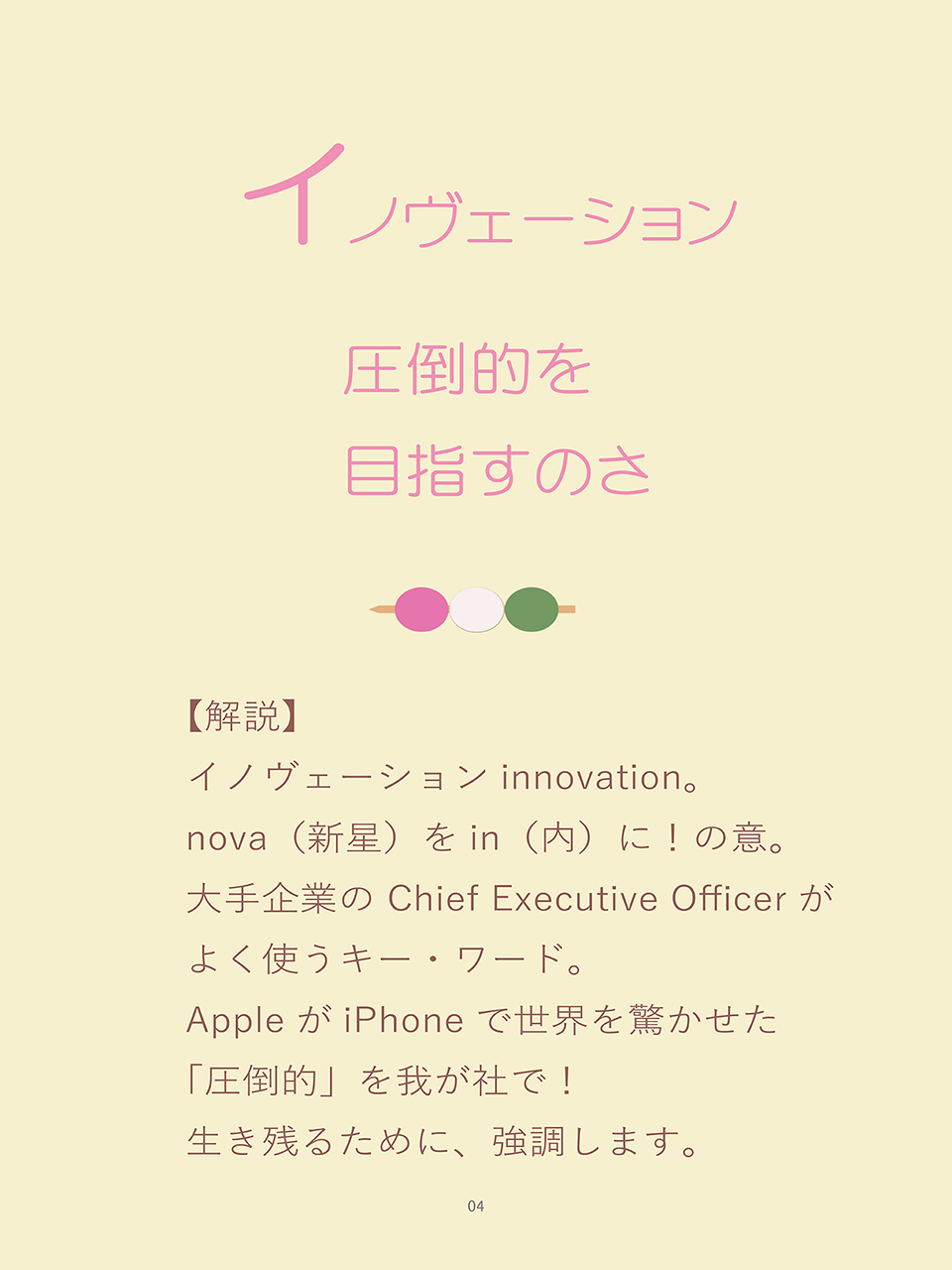 詠み人・矢嶋剛（やじまたけし）の電子書籍『いろはカルタ経営学』に収載された「い」の句、「イノヴェーション、圧倒的を目指すのさ」。句の下に解説。イノヴェーションinnovation。nova（新星）をin（内）に！の意。大手企業の Chief Executive Officerがよく使うキー・ワード。AppleがiPhoneで世界を驚かせた「圧倒的」を我が社で！生き残るために、強調します。