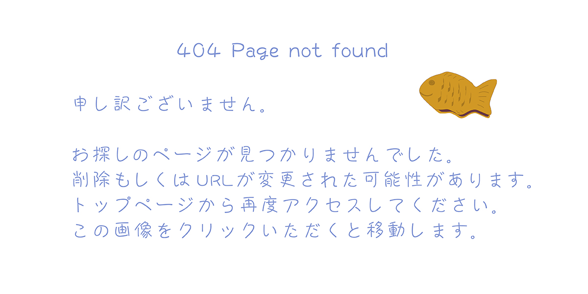 矢嶋ストーリーの404エラーページの画像です。タイトル「404  Page not found」。その下にお詫びの文「申し訳ございません。お探しのページが見つかりませんでした。削除もしくはURLが変更された可能性があります。Homeから再度アクセスしてください。この画像をクリックいただくと移動します。」。カルタとツイッターに出てくる、たい焼きのイラストが添えられています。